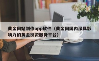 渭南黄金网站制作app软件（黄金网国内深具影响力的黄金投资服务平台）