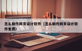 渭南怎么制作网页设计软件（怎么制作网页设计软件免费）