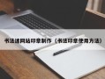 渭南书法迷网站印章制作（书法印章使用方法）