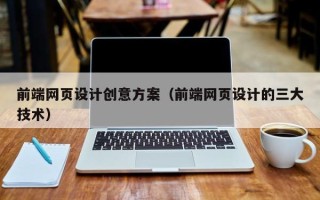 渭南前端网页设计创意方案（前端网页设计的三大技术）