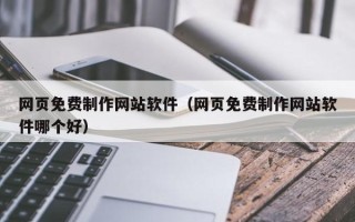 渭南网页免费制作网站软件（网页免费制作网站软件哪个好）