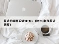 渭南花店的网页设计HTML（html制作花店网页）