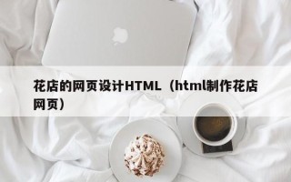 渭南花店的网页设计HTML（html制作花店网页）