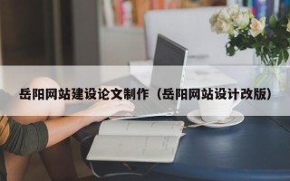 渭南岳阳网站建设论文制作（岳阳网站设计改版）