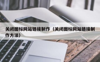 渭南关闭图标网站链接制作（关闭图标网站链接制作方法）