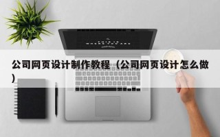 渭南公司网页设计制作教程（公司网页设计怎么做）