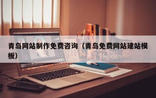 渭南青岛网站制作免费咨询（青岛免费网站建站模板）