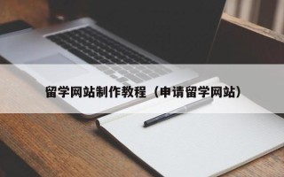 渭南留学网站制作教程（申请留学网站）