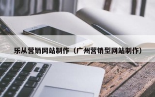 渭南乐从营销网站制作（广州营销型网站制作）