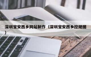 渭南深圳宝安西乡网站制作（深圳宝安西乡控规图）